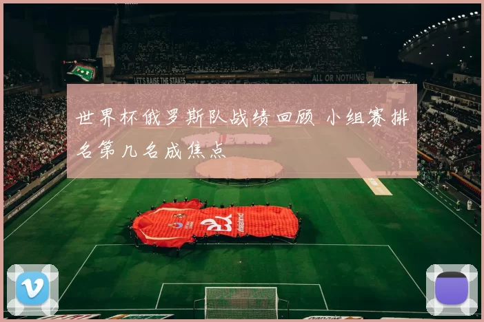 世界杯俄罗斯队战绩回顾 小组赛排名第几名成焦点