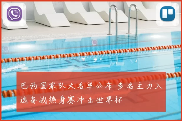 巴西国家队大名单公布 多名主力入选备战热身赛冲击世界杯