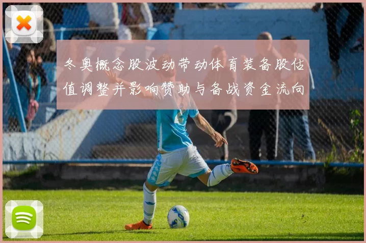 冬奥概念股波动带动体育装备股估值调整并影响赞助与备战资金流向