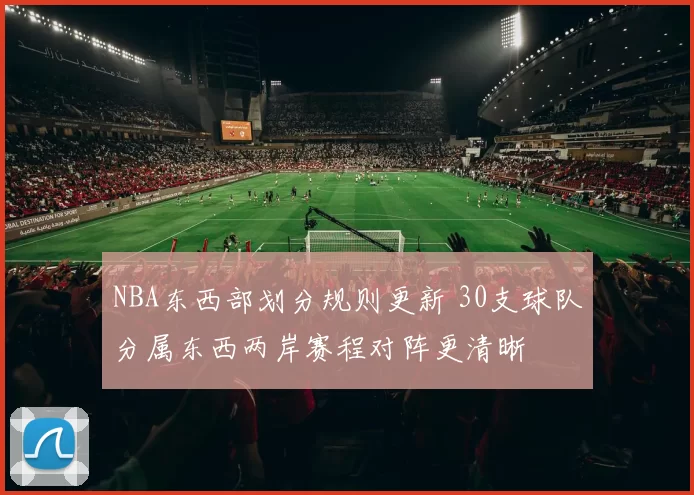 NBA东西部划分规则更新 30支球队分属东西两岸赛程对阵更清晰