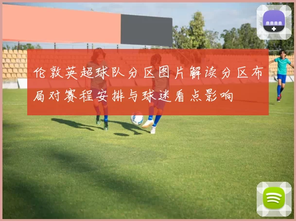 伦敦英超球队分区图片解读分区布局对赛程安排与球迷看点影响