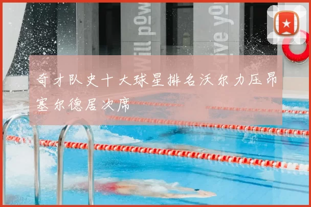 奇才队史十大球星排名沃尔力压昂塞尔德居次席