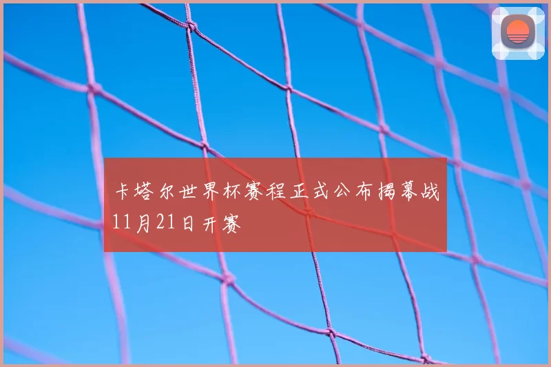 卡塔尔世界杯赛程正式公布揭幕战11月21日开赛
