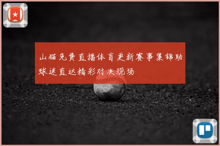 山猫免费直播体育更新赛事集锦助球迷直达精彩对决现场