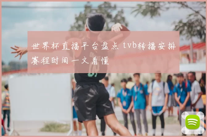 世界杯直播平台盘点 tvb转播安排赛程时间一文看懂