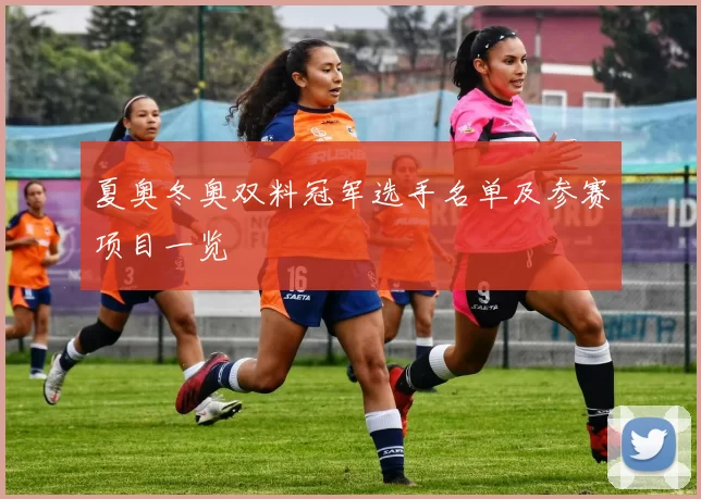 夏奥冬奥双料冠军选手名单及参赛项目一览