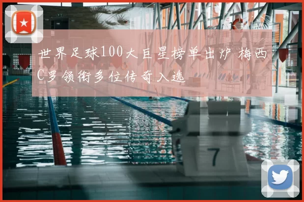 世界足球100大巨星榜单出炉 梅西C罗领衔多位传奇入选