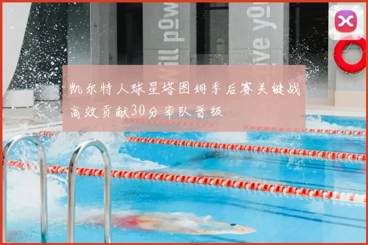 凯尔特人球星塔图姆季后赛关键战高效贡献30分率队晋级