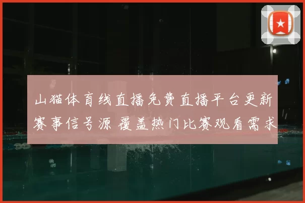 山猫体育线直播免费直播平台更新赛事信号源 覆盖热门比赛观看需求提升