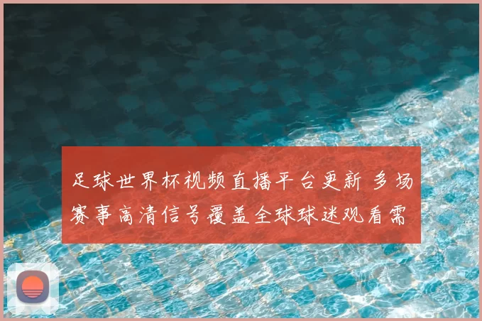 足球世界杯视频直播平台更新 多场赛事高清信号覆盖全球球迷观看需求