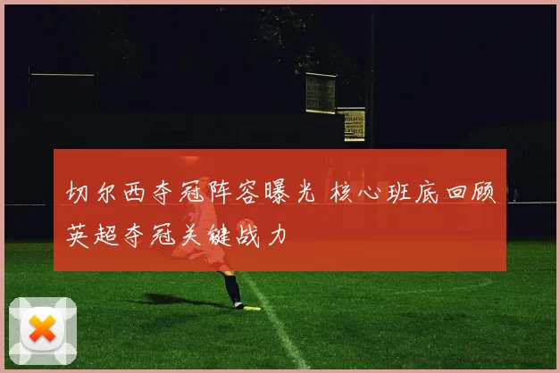 切尔西夺冠阵容曝光 核心班底回顾英超夺冠关键战力