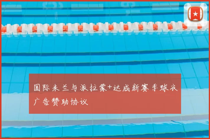 国际米兰与派拉蒙+达成新赛季球衣广告赞助协议