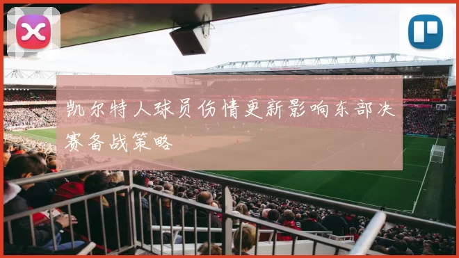 凯尔特人球员伤情更新影响东部决赛备战策略