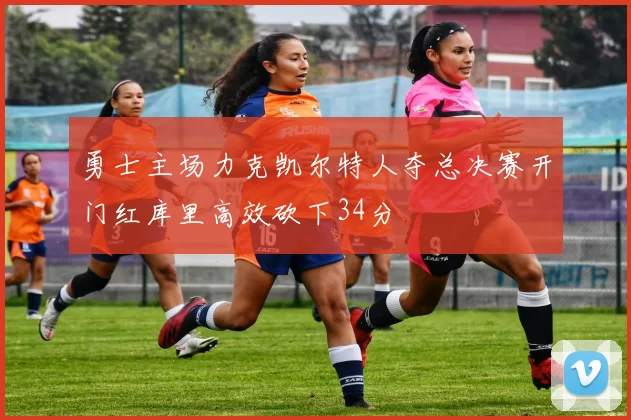 勇士主场力克凯尔特人夺总决赛开门红库里高效砍下34分