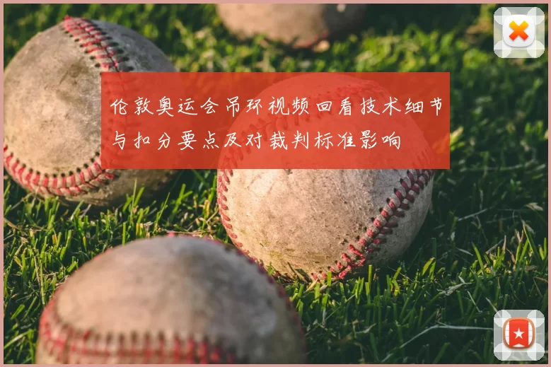 伦敦奥运会吊环视频回看技术细节与扣分要点及对裁判标准影响