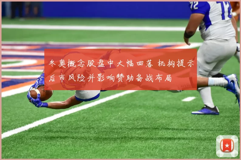 冬奥概念股盘中大幅回落 机构提示后市风险并影响赞助备战布局
