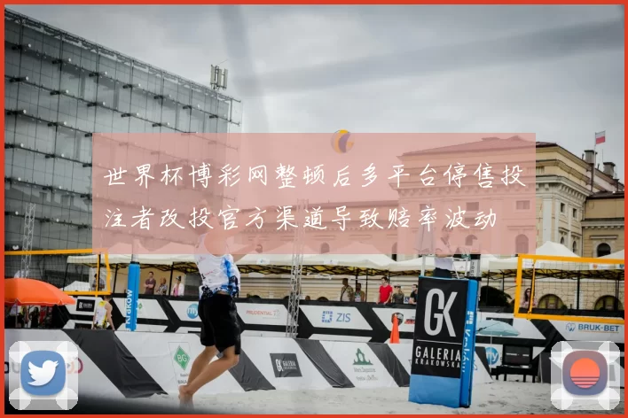 世界杯博彩网整顿后多平台停售投注者改投官方渠道导致赔率波动