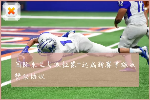 国际米兰与派拉蒙+达成新赛季球衣赞助协议