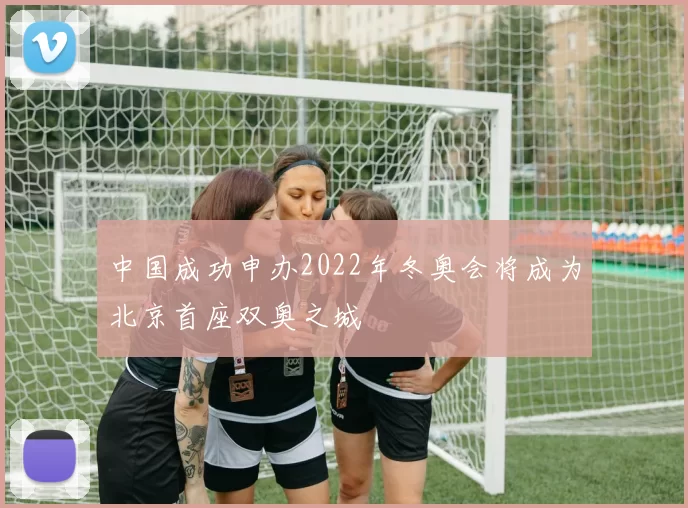 中国成功申办2022年冬奥会将成为北京首座双奥之城