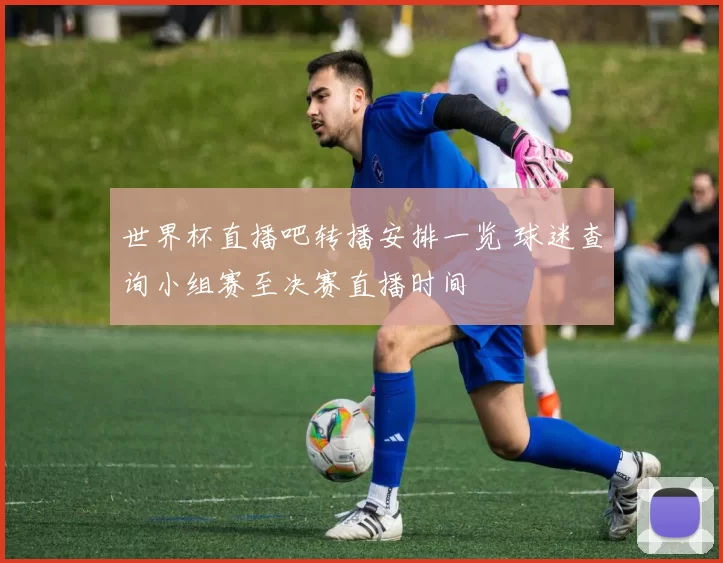 世界杯直播吧转播安排一览 球迷查询小组赛至决赛直播时间