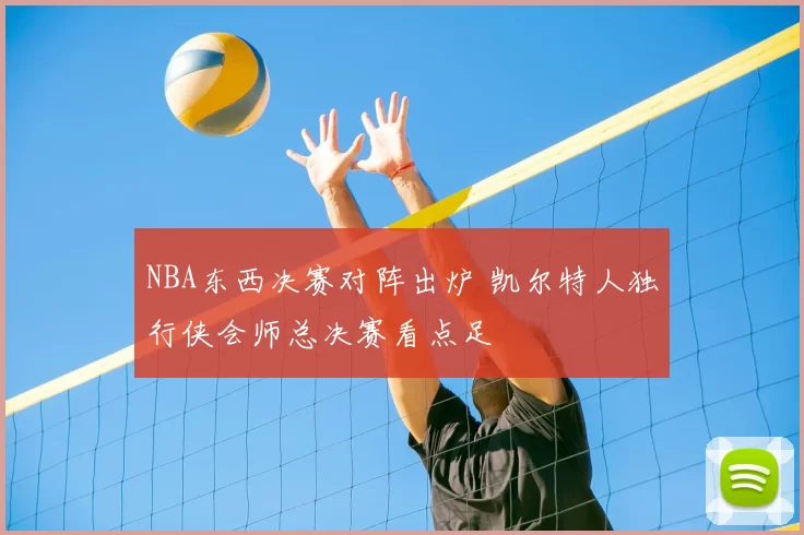 NBA东西决赛对阵出炉 凯尔特人独行侠会师总决赛看点足
