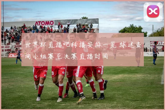 世界杯直播吧转播安排一览 球迷查询小组赛至决赛直播时间