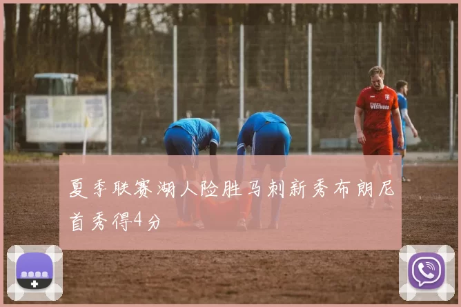 夏季联赛湖人险胜马刺新秀布朗尼首秀得4分