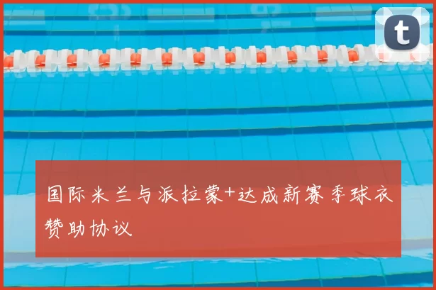 国际米兰与派拉蒙+达成新赛季球衣赞助协议